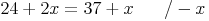 24 + 2x = 37 + x \qquad / -x