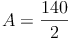 A=\frac{140}{2}