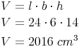 \begin{align} & V = l \cdot b \cdot h \\ & V = 24 \cdot 6 \cdot 14 \\ & V = 2016\ cm^3 \\ \end{align}