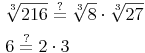 \begin{align} & \sqrt[3]{216} \overset{?}{=} \sqrt[3]{8} \cdot \sqrt[3]{27} \\ & 6 \overset{?}{=} 2 \cdot 3 \\ \end{align}