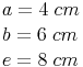 \begin{align} & a = 4\ cm \\ & b = 6\ cm \\ & e = 8\ cm \\ \end{align}