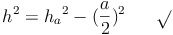 h^2 = {h_a}^2 - (\frac{a}{2})^2 \qquad \sqrt{}