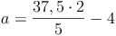 a = \frac{37,5 \cdot 2}{5} - 4