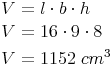 \begin{align} & V = l \cdot b \cdot h \\ & V = 16 \cdot 9 \cdot 8 \\ & V = 1152\ cm^3 \\ \end{align}