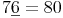 7\underline{6} = 80