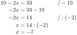 \begin{align}
19 - 2x & = 33 && \quad / -19 \\
-2x & = 33 - 19 && \\
-2x & = 14 && \quad / : (-2) \\
x & = 14 : (-2) && \\
x & = -7 \\
\end{align}