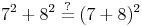 7^2 + 8^2 \overset{?}{=} (7 + 8)^2