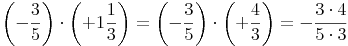 \left( -\frac{3}{5} \right) \cdot  \left( +1\frac{1}{3} \right) = \left( -\frac{3}{5} \right) \cdot  \left( +\frac{4}{3} \right) = -\frac{3 \cdot 4}{5 \cdot 3}