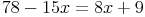 78 - 15x = 8x + 9