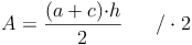 A=\frac{(a+c){\cdot}h}{2} \qquad / \cdot 2