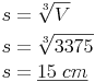 \begin{align} & s = \sqrt[3]{V} \\ & s = \sqrt[3]{3 375} \\ & s = \underline{15\ cm} \\ \end{align}