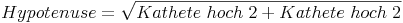 Hypotenuse = \sqrt {Kathete\ hoch\ 2 + Kathete\ hoch\ 2}