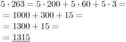 \begin{align} & 5 \cdot 263 = 5 \cdot 200 + 5 \cdot 60 + 5 \cdot 3 = \\ & = 1 000 + 300 + 15 = \\ & = 1 300 + 15 = \\ & = \underline {1 315} \\ \end{align}