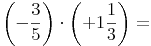 \left( -\frac{3}{5} \right) \cdot  \left( +1\frac{1}{3} \right)=