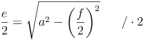 \frac{e}{2} = \sqrt{a^2  - \left ( \frac{f}{2}\right )^2}\qquad / \cdot 2