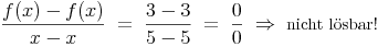 \frac{f(x)-f(x)}{x-x}\ =\ \frac{3-3}{5-5}\ =\ \frac{0}{0}\ \Rightarrow\ \mbox{nicht lösbar!}