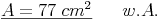 \underline{A = 77\ cm^2} \qquad w.A.