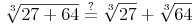 \sqrt[3]{27 + 64} \overset{?}{=} \sqrt[3]{27} + \sqrt[3]{64}