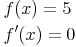 \begin{align} & f(x) = 5 \\ & f'(x) = 0 \\ \end{align}