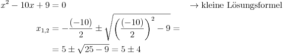 \begin{align}
x^2 - 10x + 9 & = 0 && \rightarrow \text{kleine Lösungsformel} \\
x_{1,2} & = - \frac{(-10)}{2} \pm \sqrt{\left( \frac{(-10)}{2} \right)^2 - 9} = \\
& = 5 \pm \sqrt{25 - 9} = 5 \pm 4 \\
\end{align}