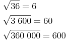 \begin{align} & \sqrt{36} = 6 \\ & \sqrt{3\ 600} = 60 \\ & \sqrt{360\ 000} = 600 \\ \end{align}