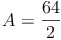 A=\frac{64}{2}