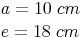 \begin{align} & a = 10\ cm \\ & e = 18\ cm \\ \end{align}