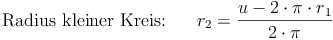 \text{Radius kleiner Kreis:} \qquad r_2 = \frac{u - 2 \cdot \pi \cdot r_1}{2 \cdot \pi}