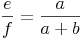 \frac{e}{f} = \frac{a}{a+b}