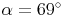 \alpha = 69^\circ