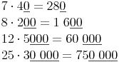 \begin{align} & 7 \cdot 4 \underline {0} = 28\underline{0} \\ & 8 \cdot 2 \underline {00} = 1\ 6 \underline{00} \\ & 12 \cdot 5 \underline {000} = 60\ \underline{000} \\ & 25 \cdot 3 \underline {0\ 000} = 75 \underline{0\ 000} \\ \end{align}