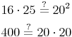 \begin{align} & 16 \cdot 25 \overset{?}{=} 20^2 \\ & 400 \overset{?}{=} 20 \cdot 20  \\ \end{align}