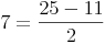 7 = \frac{25 - 11}{2}