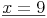 \underline{x = 9}