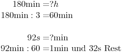 \begin{align}
180 \text{min} = & ? h \\
180 \text{min} : 3 = & 60 \text{min} \\
\\
92s = & ? \text{min} \\
92 \text{min} : 60 = & 1\text{min und 32s Rest} \\
\end{align}