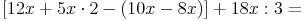 [12x + 5x \cdot 2 - (10 x - 8x)] + 18x : 3 =