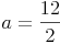 a = \frac{12}{2}