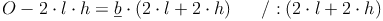 O - 2 \cdot l \cdot h = \underline{b} \cdot (2 \cdot l + 2 \cdot h) \qquad / : (2 \cdot l + 2 \cdot h)