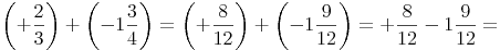 \left( +\frac{2}{3} \right) +  \left( -1\frac{3}{4} \right) = \left( +\frac{8}{12} \right) +  \left( -1\frac{9}{12} \right)= +\frac{8}{12} - 1\frac{9}{12} =