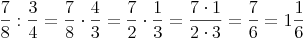  \frac {7}{8} : \frac {3}{4} = \frac {7}{8} \cdot  \frac {4}{3} = \frac {7}{2} \cdot \frac {1}{3} = \frac {7 \cdot 1}{2 \cdot 3} = \frac {7}{6} = 1\frac {1}{6}