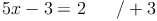 5x - 3 = 2 \qquad /+3