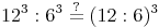 12^3 : 6^3 \overset{?}{=} (12 : 6)^3