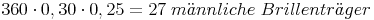 360 \cdot 0,30 \cdot 0,25 = 27\ männliche\ Brillenträger