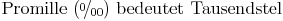 \newcommand{\promille}{%
\relax\ifmmode\promillezeichen
\else\leavevmode\(\mathsurround=0pt\promillezeichen\)\fi}
\newcommand{\promillezeichen}{%
\kern-.05em%
\raise.5ex\hbox{\the\scriptfont0 0}%
\kern-.15em/\kern-.15em%
\lower.25ex\hbox{\the\scriptfont0 00}}\text{ Promille (}\promille\text{) bedeutet Tausendstel}