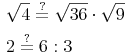 \begin{align} & \sqrt{4} \overset{?}{=} \sqrt{36} \cdot \sqrt{9} \\ & 2 \overset{?}{=} 6 : 3 \\ \end{align}