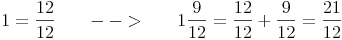 1 = \frac{12}{12}\qquad -->\qquad 1\frac{9}{12} = \frac{12}{12} + \frac{9}{12} = \frac{21}{12}