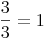 \frac {3}{3}=1