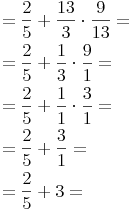 \begin{align} & = \frac {2}{5} + \frac {13}{3} \cdot \frac {9}{13} = \\ & = \frac {2}{5} + \frac {1}{3} \cdot \frac {9}{1} = \\ & = \frac {2}{5} + \frac {1}{1} \cdot \frac {3}{1} = \\ & = \frac {2}{5} + \frac {3}{1} = \\ & = \frac {2}{5} + 3 = \\ \end{align}