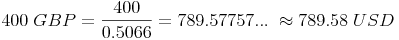400\ GBP=\frac{400}{0.5066}=789.57757...\ \approx 789.58\ USD 400\ GBP=\frac{400}{0.5066}=789.57757...\ \approx 789.58\ USD
