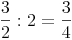 \frac {3}{2} : 2 = \frac {3}{4}